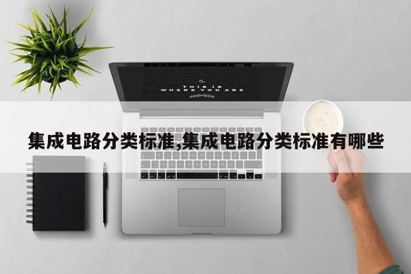 集成电路分类标准,集成电路分类标准有哪些
