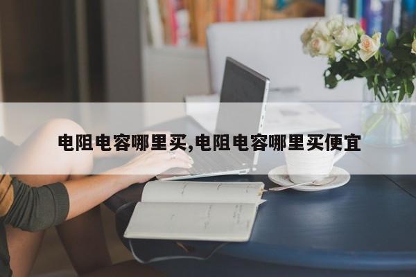 电阻电容哪里买,电阻电容哪里买便宜