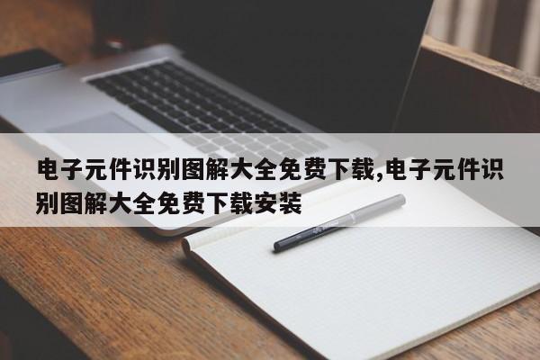 电子元件识别图解大全免费下载,电子元件识别图解大全免费下载安装