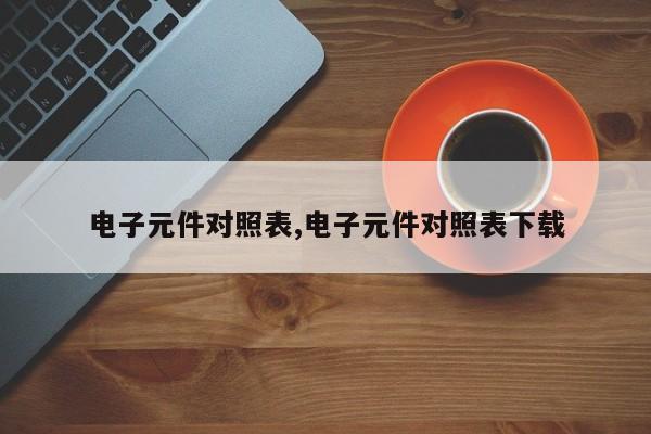 电子元件对照表,电子元件对照表下载