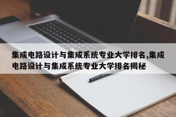 集成电路设计与集成系统专业大学排名,集成电路设计与集成系统专业大学排名揭秘