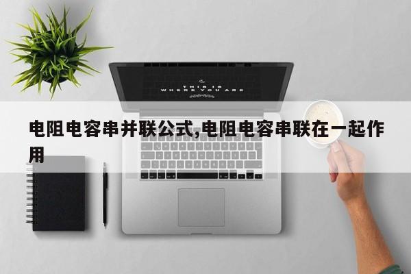 电阻电容串并联公式,电阻电容串联在一起作用