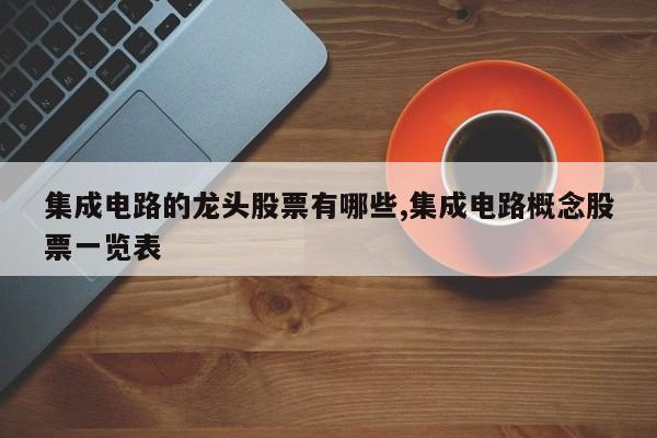 集成电路的龙头股票有哪些,集成电路概念股票一览表