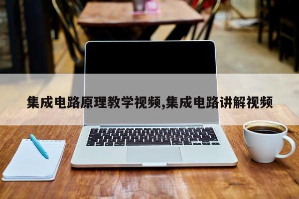 集成电路原理教学视频,集成电路讲解视频