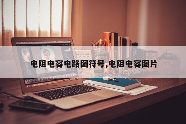 电阻电容电路图符号,电阻电容图片