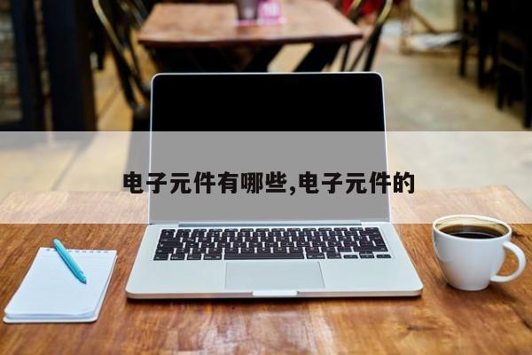 电子元件有哪些,电子元件的