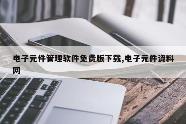 电子元件管理软件免费版下载,电子元件资料网
