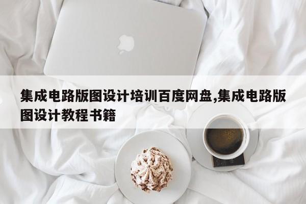 集成电路版图设计培训百度网盘,集成电路版图设计教程书籍