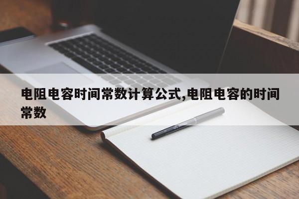 电阻电容时间常数计算公式,电阻电容的时间常数
