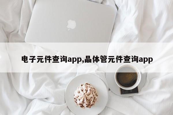 电子元件查询app,晶体管元件查询app