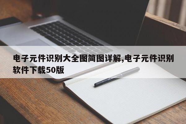 电子元件识别大全图简图详解,电子元件识别软件下载50版