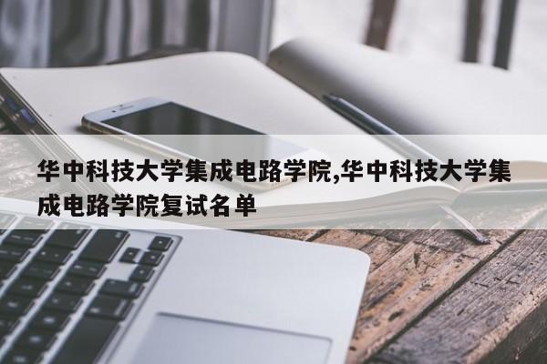 华中科技大学集成电路学院,华中科技大学集成电路学院复试名单